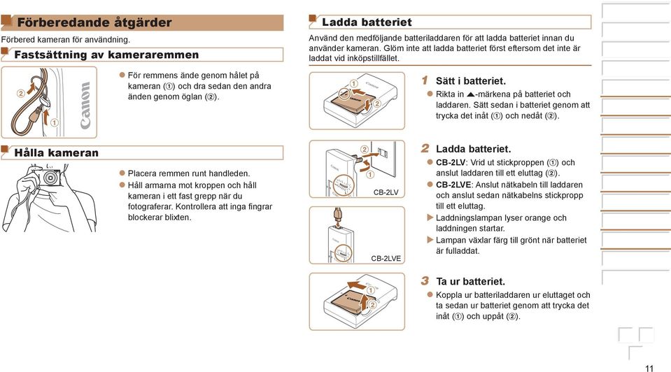 Rikta in o-märkena på batteriet och laddaren. Sätt sedan i batteriet genom att trycka det inåt ( ) och nedåt ( ). Ladda batteriet. Hålla kameran Placera remmen runt handleden.