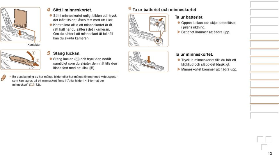 Batteriet kommer att fjädra upp. Kontakter Stäng luckan. Stäng luckan ( ) och tryck den nedåt samtidigt som du skjuter den inåt tills den låses fast med ett klick ( ).