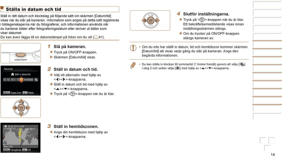 Du kan även lägga till en datumstämpel på foton om du vill (= ). Slå på kameran. Tryck på N/FF-knappen. Skärmen [Datum/tid] visas. Ställ in datum och tid.