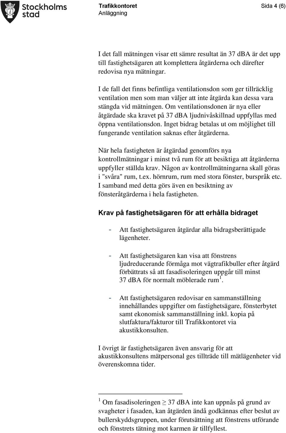 Om ventilationsdonen är nya eller åtgärdade ska kravet på 37 dba ljudnivåskillnad uppfyllas med öppna ventilationsdon.