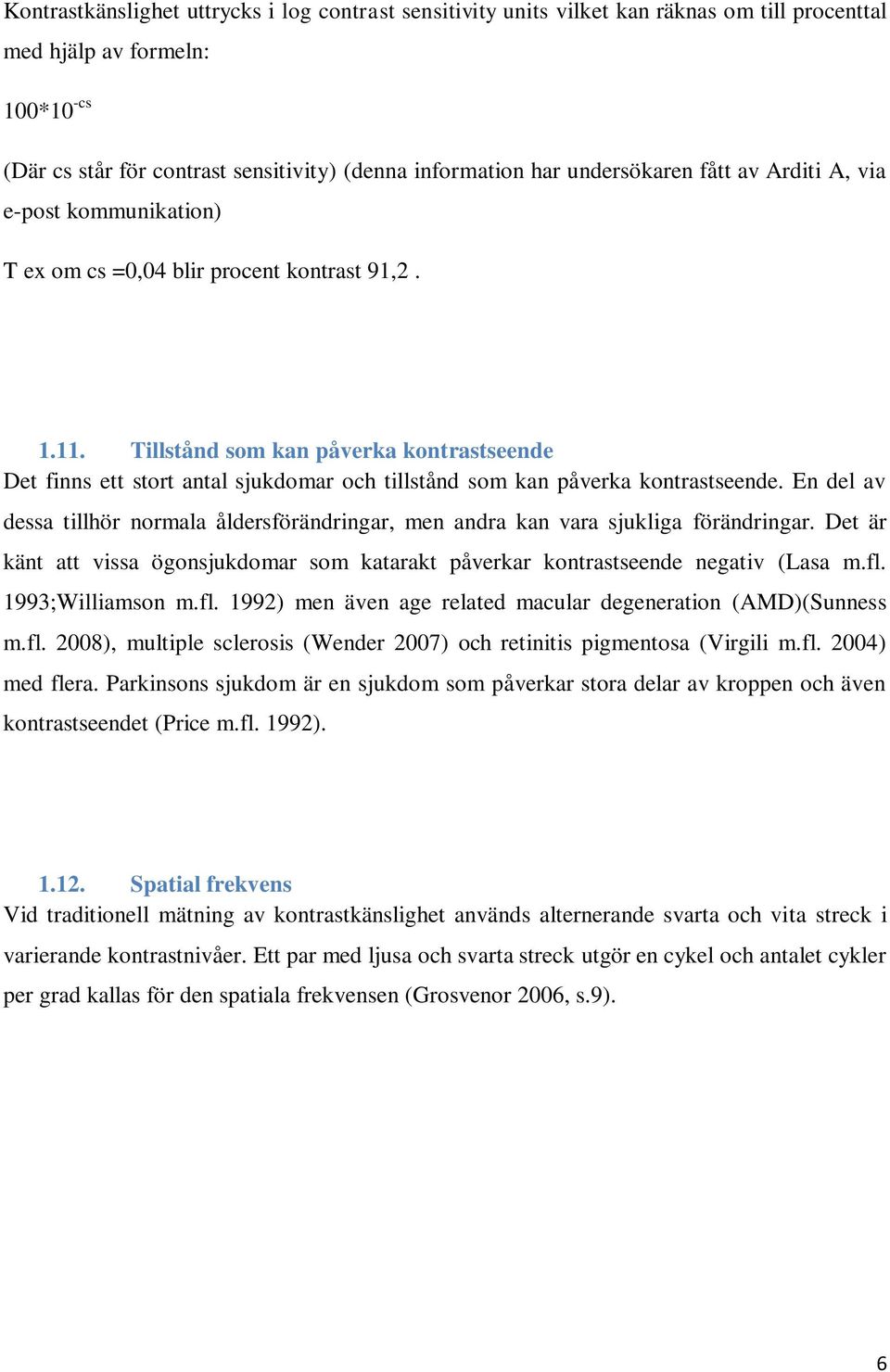 Tillstånd som kan påverka kontrastseende Det finns ett stort antal sjukdomar och tillstånd som kan påverka kontrastseende.