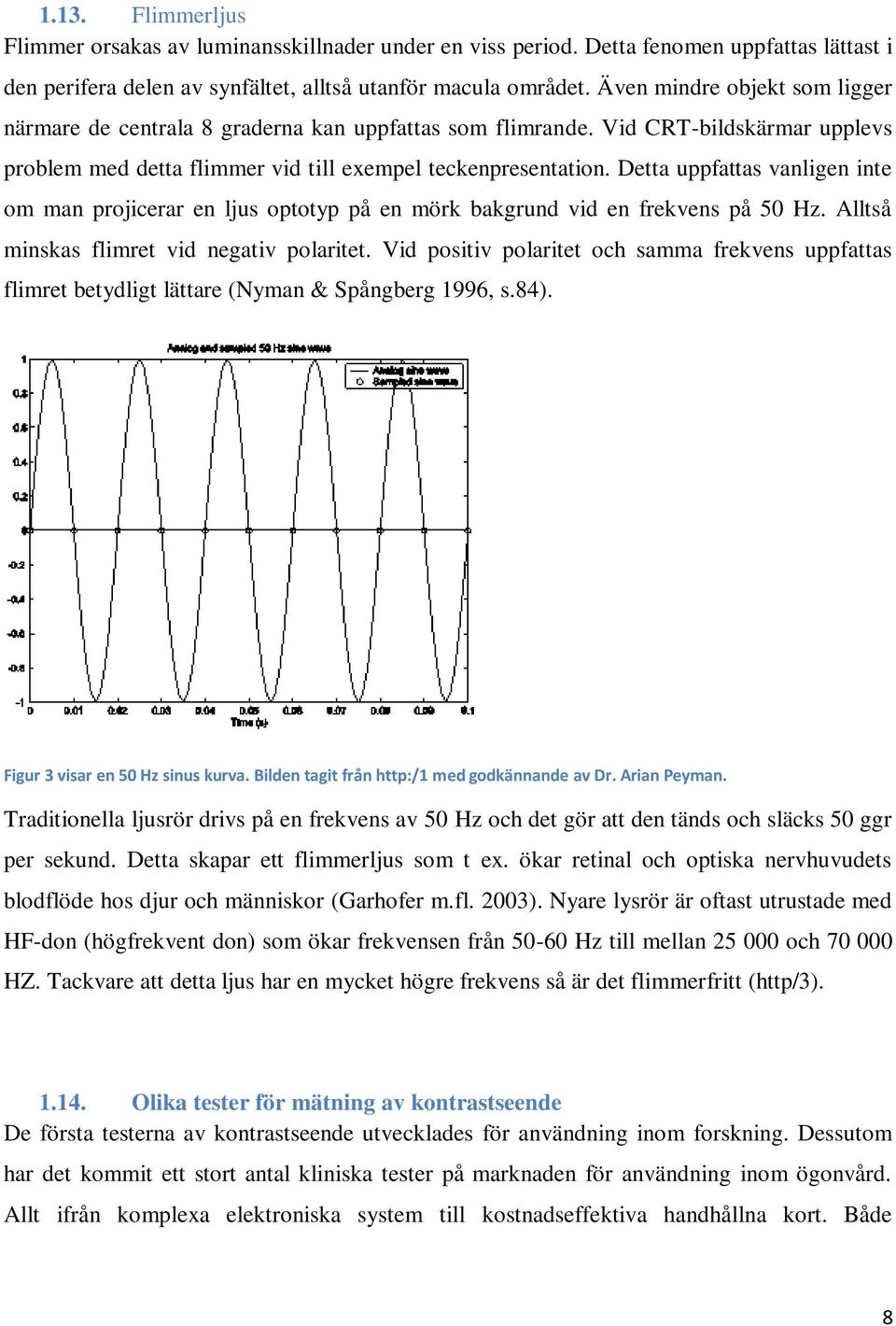 Detta uppfattas vanligen inte om man projicerar en ljus optotyp på en mörk bakgrund vid en frekvens på 50 Hz. Alltså minskas flimret vid negativ polaritet.