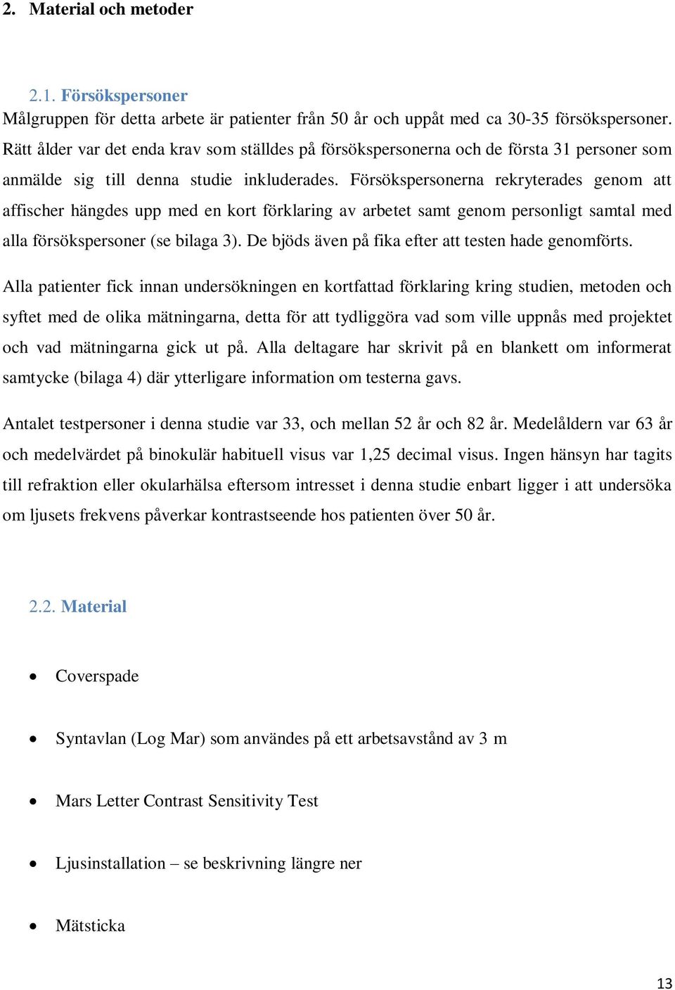 Försökspersonerna rekryterades genom att affischer hängdes upp med en kort förklaring av arbetet samt genom personligt samtal med alla försökspersoner (se bilaga 3).