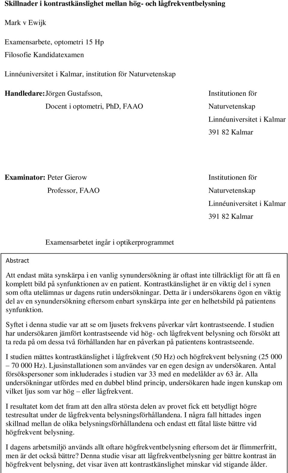 Naturvetenskap Linnéuniversitet i Kalmar 391 82 Kalmar Examensarbetet ingår i optikerprogrammet Abstract Att endast mäta synskärpa i en vanlig synundersökning är oftast inte tillräckligt för att få