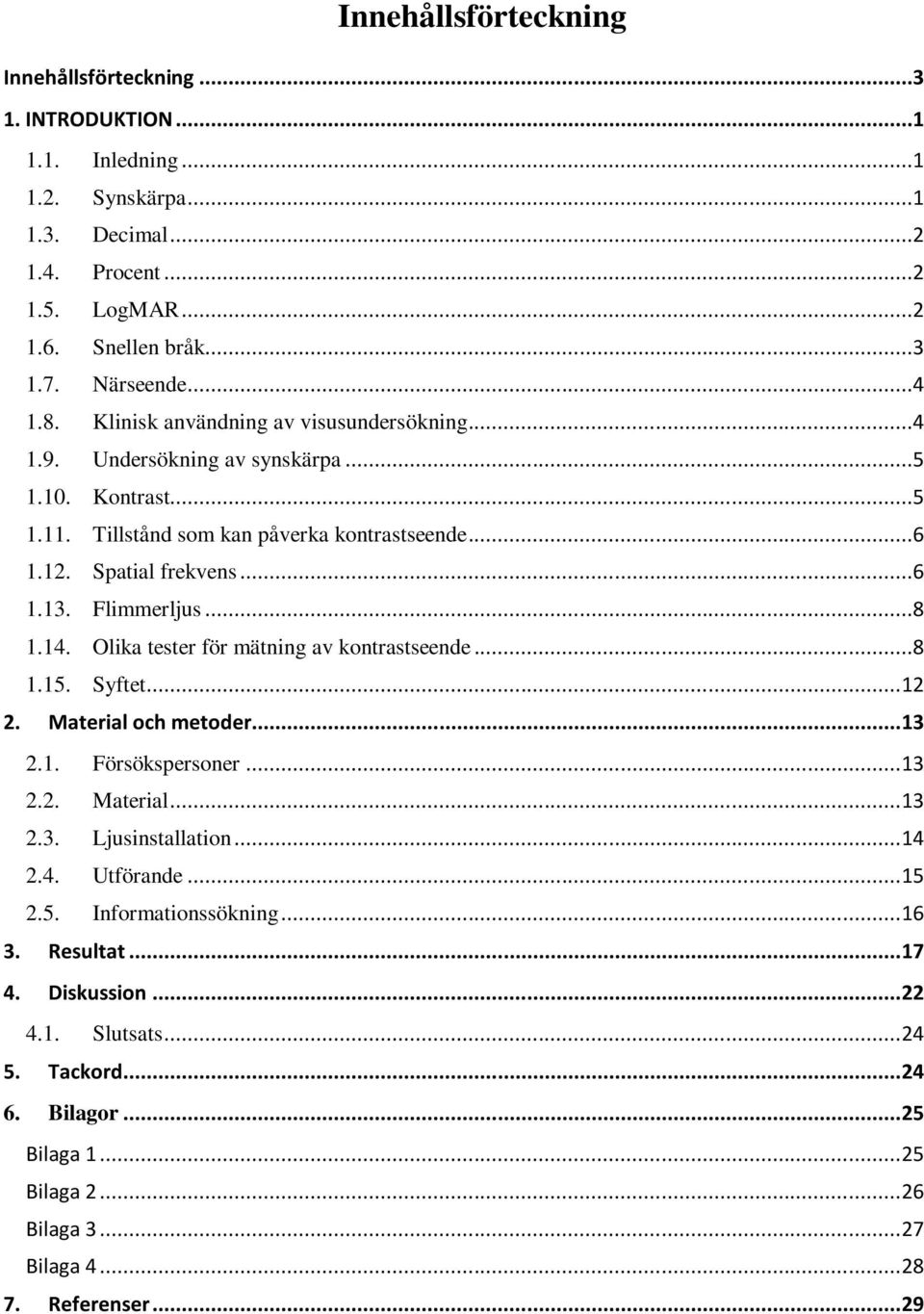 14. Olika tester för mätning av kontrastseende...8 1.15. Syftet... 12 2. Material och metoder... 13 2.1. Försökspersoner... 13 2.2. Material... 13 2.3. Ljusinstallation... 14 2.4. Utförande... 15 2.5. Informationssökning.