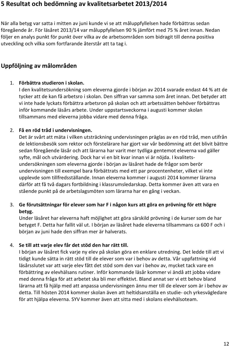 Nedan följer en analys punkt för punkt över vilka av de arbetsområden som bidragit till denna positiva utveckling och vilka som fortfarande återstår att ta tag i. Uppföljning av målområden 1.