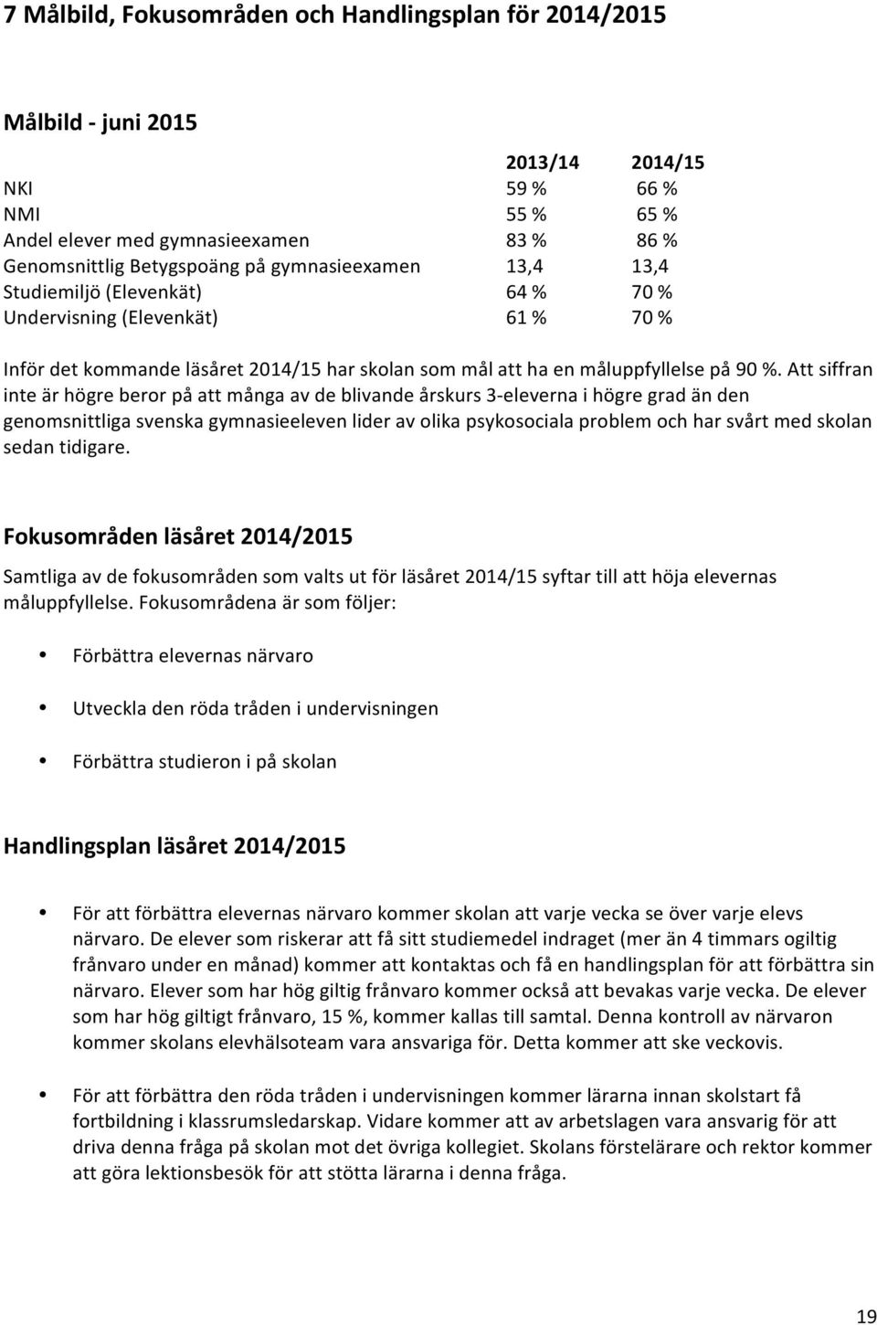 Att siffran inte är högre beror på att många av de blivande årskurs 3- eleverna i högre grad än den genomsnittliga svenska gymnasieeleven lider av olika psykosociala problem och har svårt med skolan