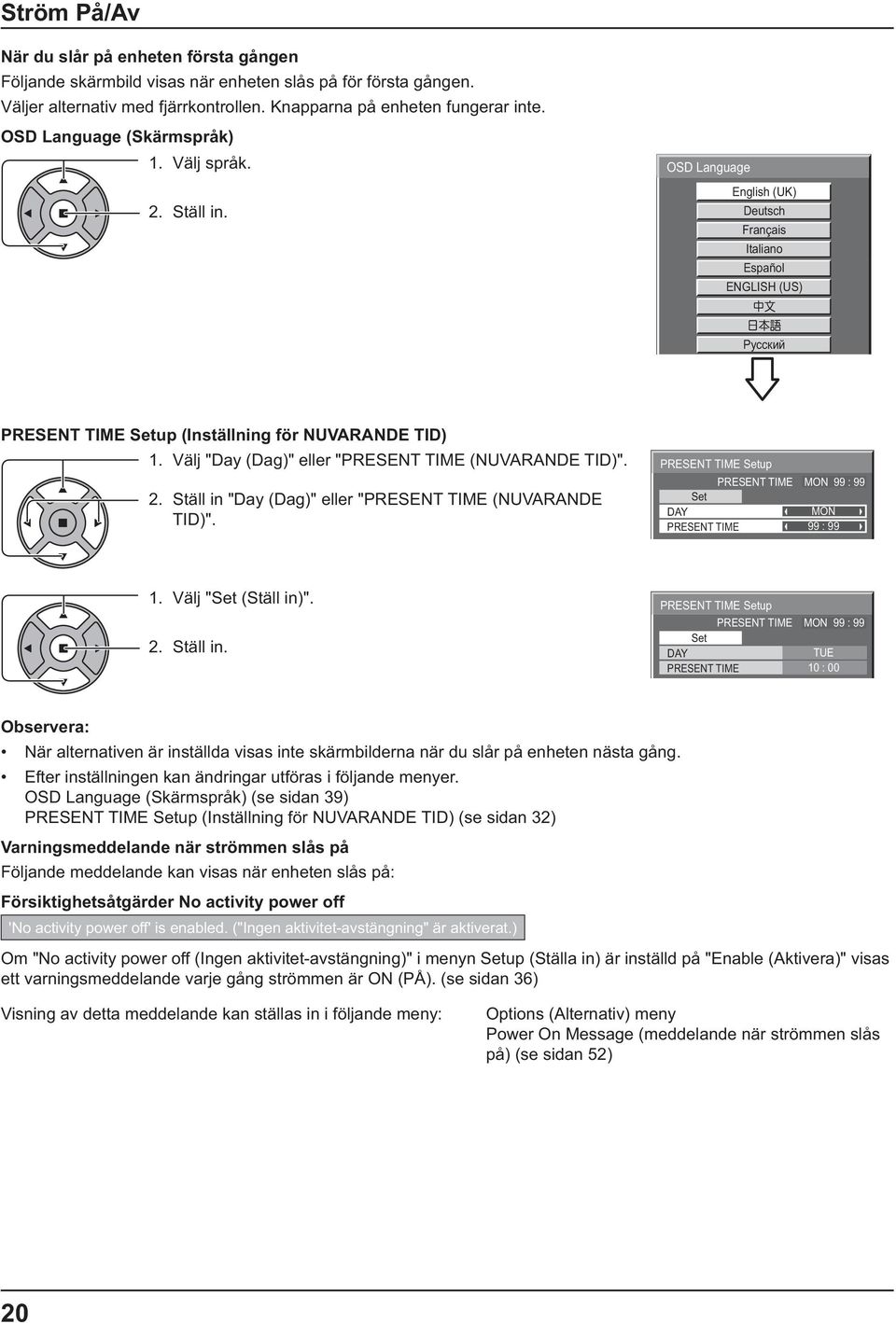 Välj "Day (Dag)" eller "PRESENT TIME (NUVARANDE TID)". 2. Ställ in "Day (Dag)" eller "PRESENT TIME (NUVARANDE TID)". PRESENT TIME Setup PRESENT TIME MON 99 : 99 Set DAY MON PRESENT TIME 99 : 99 1.