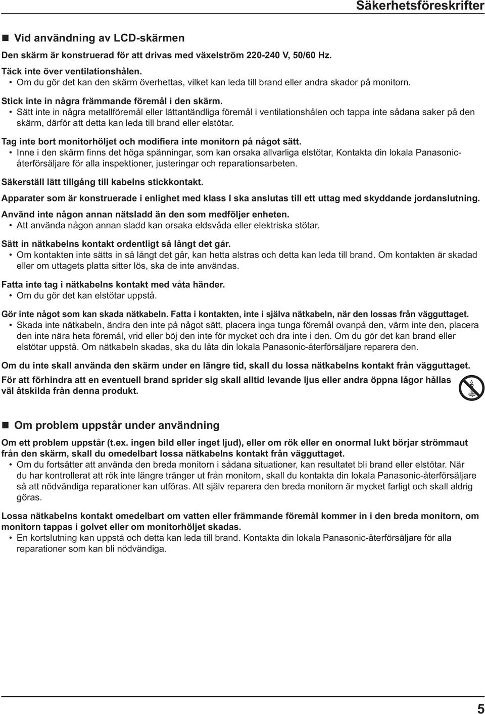 Sätt inte in några metallföremål eller lättantändliga föremål i ventilationshålen och tappa inte sådana saker på den skärm, därför att detta kan leda till brand eller elstötar.