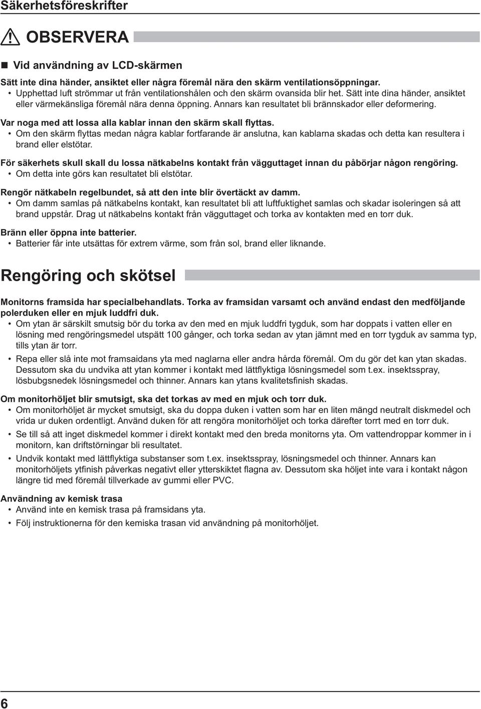 Annars kan resultatet bli brännskador eller deformering. brand eller elstötar. För säkerhets skull skall du lossa nätkabelns kontakt från vägguttaget innan du påbörjar någon rengöring.