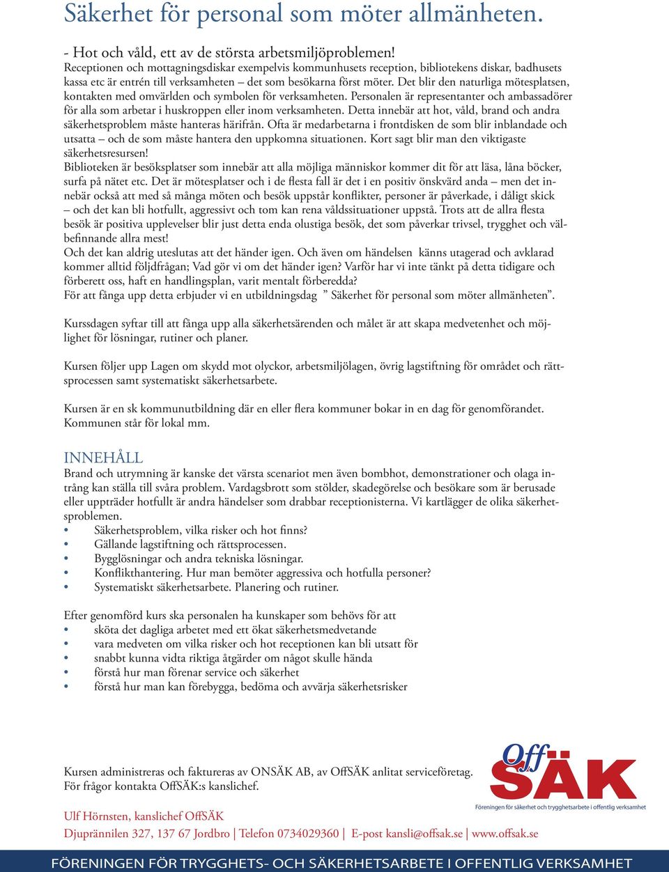 Det blir den naturliga mötesplatsen, kontakten med omvärlden och symbolen för verksamheten. Personalen är representanter och ambassadörer för alla som arbetar i huskroppen eller inom verksamheten.