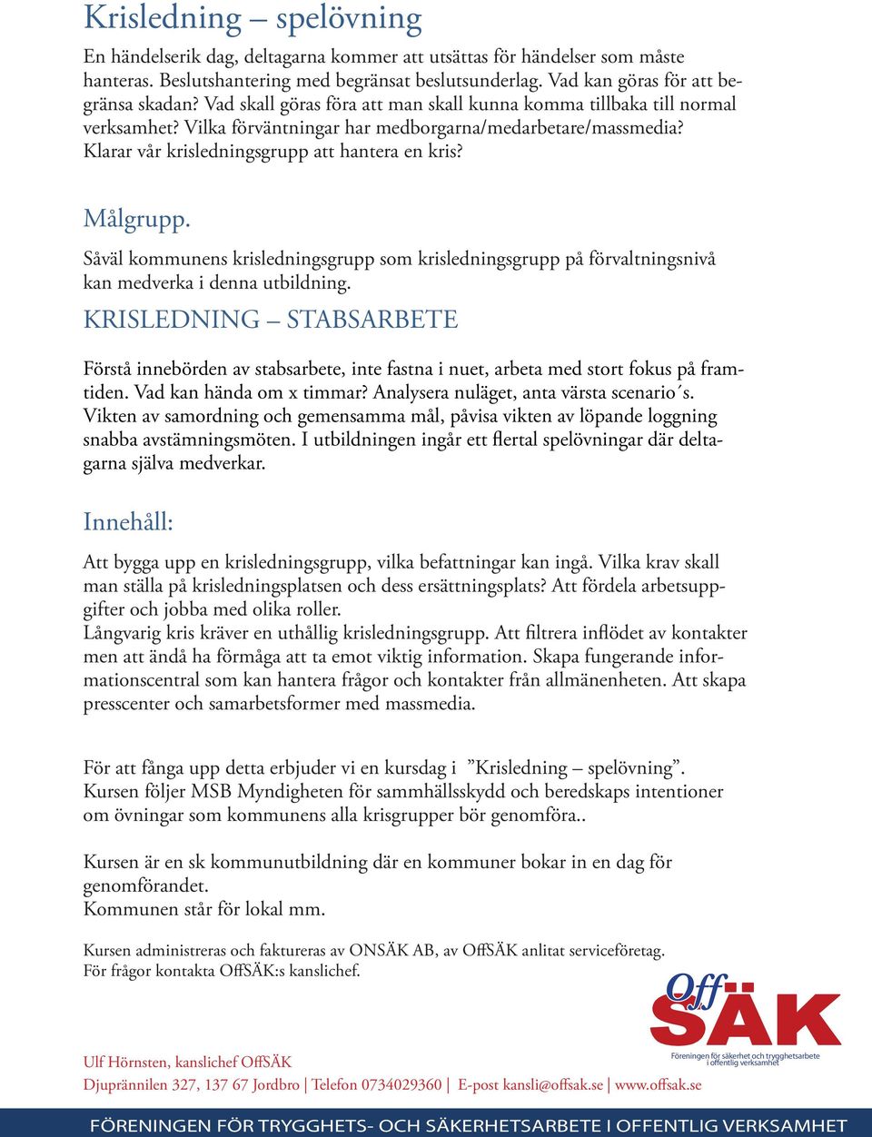 Såväl kommunens krisledningsgrupp som krisledningsgrupp på förvaltningsnivå kan medverka i denna utbildning.