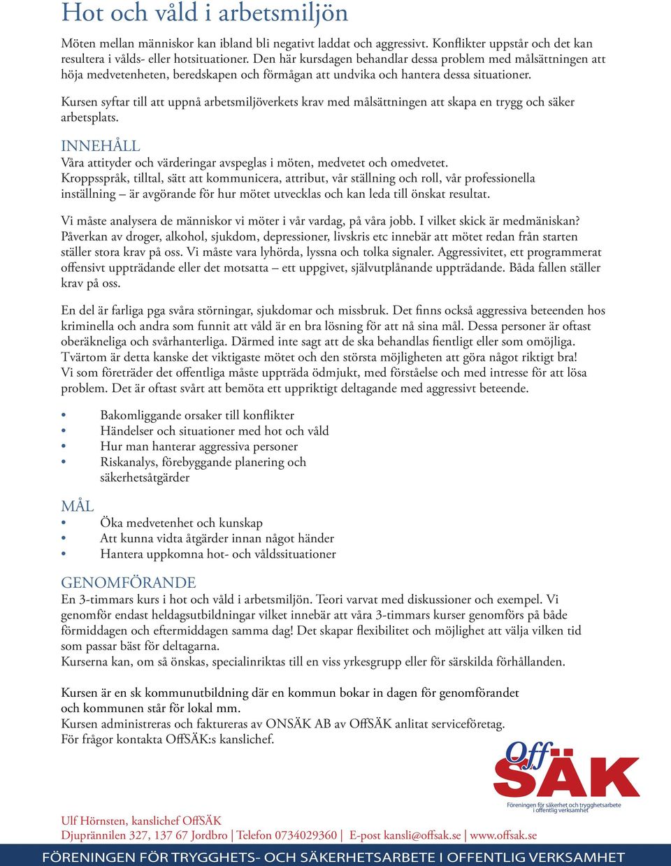 Kursen syftar till att uppnå arbetsmiljöverkets krav med målsättningen att skapa en trygg och säker arbetsplats. INNEHÅLL Våra attityder och värderingar avspeglas i möten, medvetet och omedvetet.
