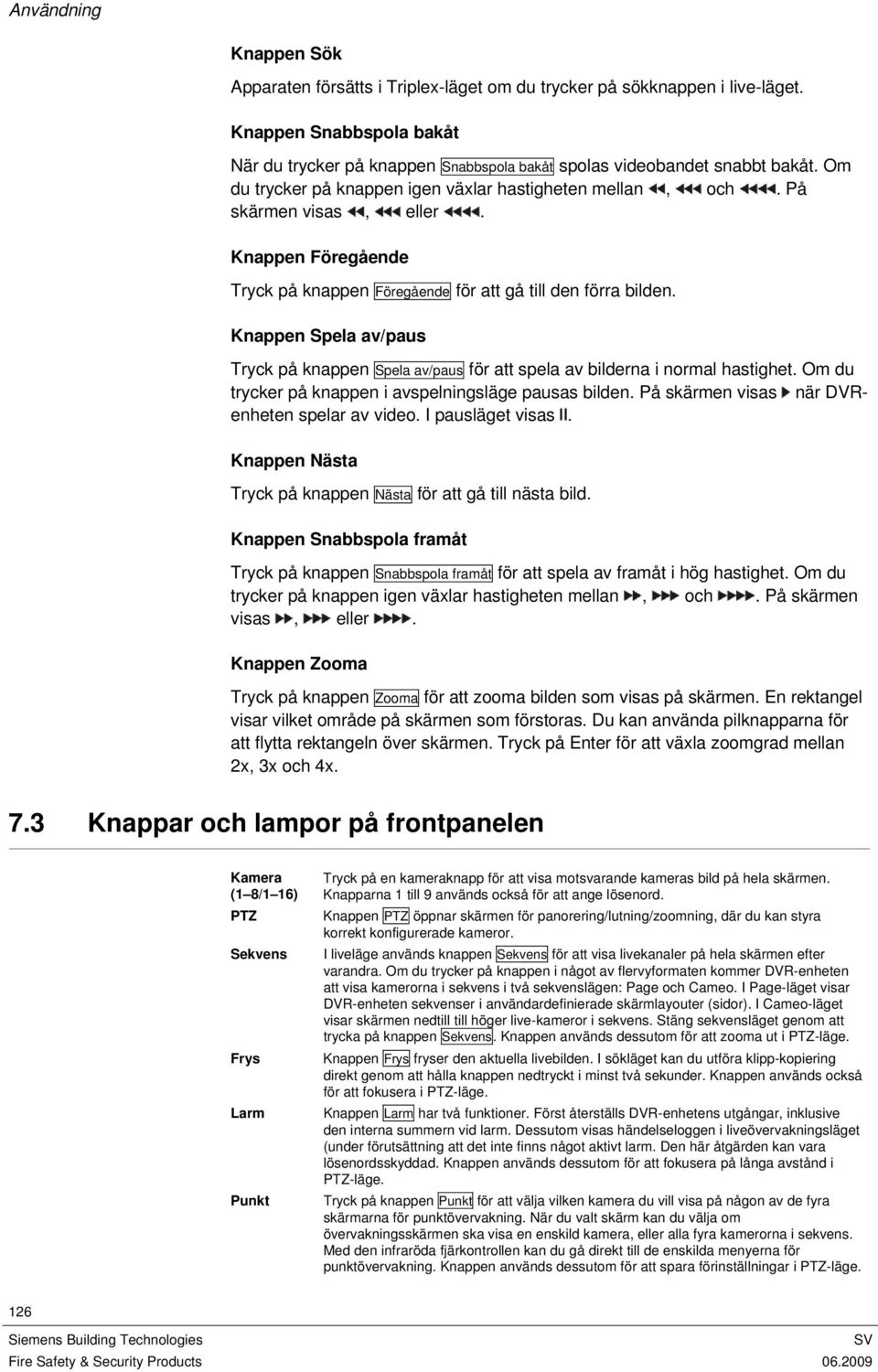 Knappen Spela av/paus Tryck på knappen Spela av/paus för att spela av bilderna i normal hastighet. Om du trycker på knappen i avspelningsläge pausas bilden.