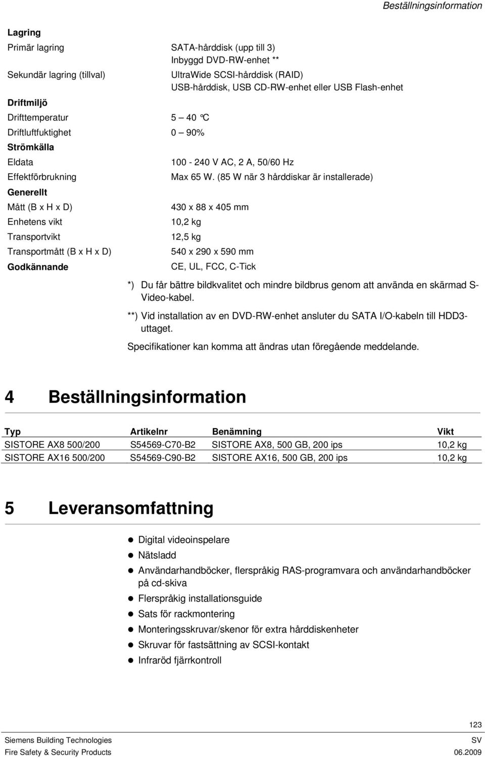 (85 W när 3 hårddiskar är installerade) Generellt Mått (B x H x D) 430 x 88 x 405 mm Enhetens vikt 10,2 kg Transportvikt 12,5 kg Transportmått (B x H x D) 540 x 290 x 590 mm Godkännande CE, UL, FCC,