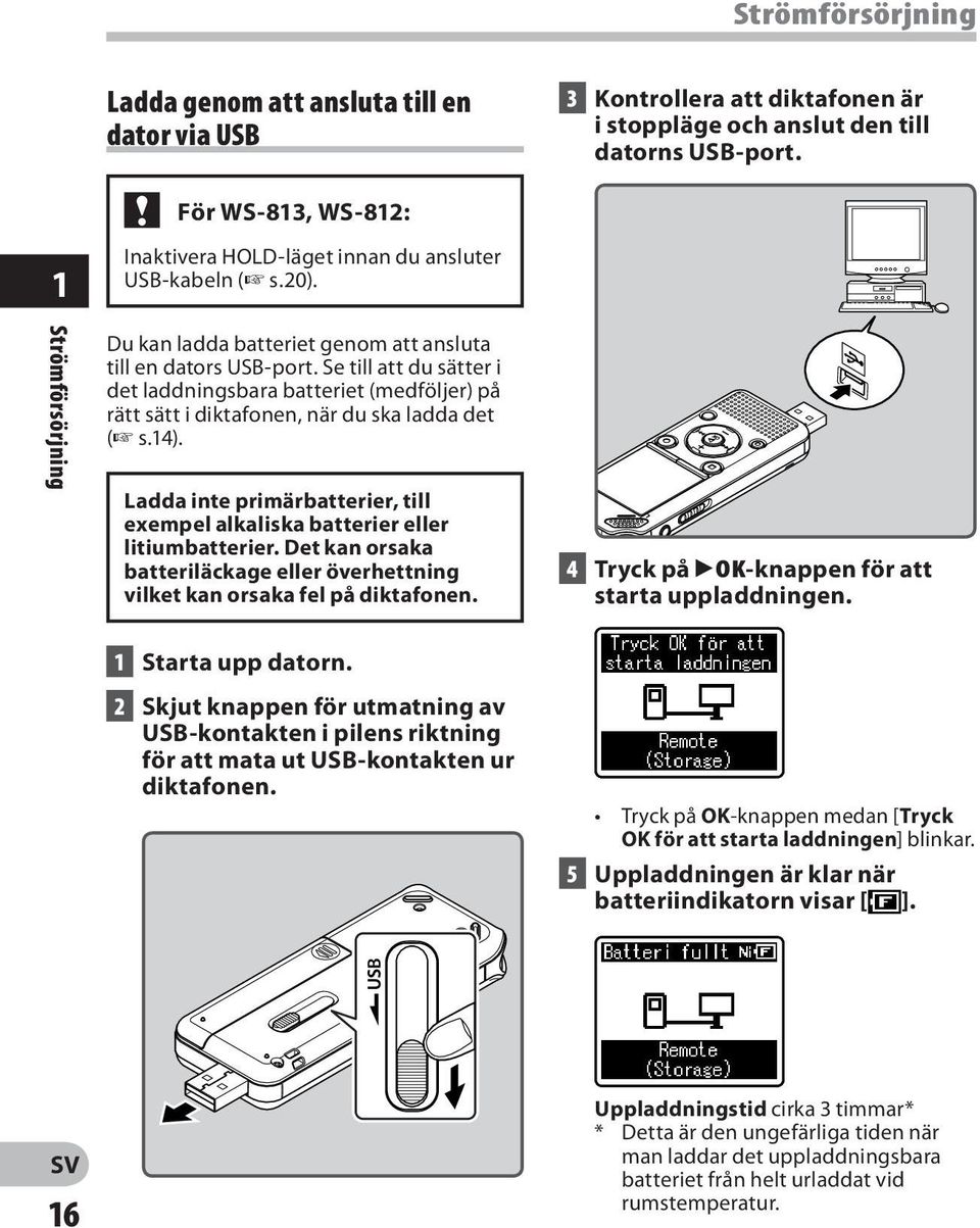 Se till att du sätter i det laddningsbara batteriet (medföljer) på rätt sätt i diktafonen, när du ska ladda det ( s.14).