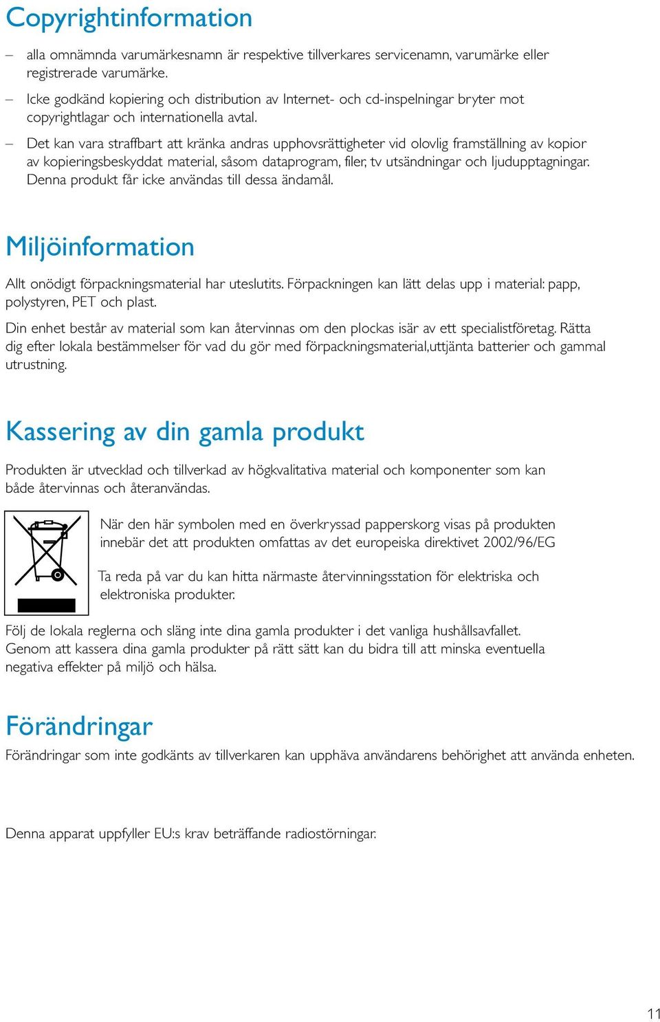 Det kan vara straffbart att kränka andras upphovsrättigheter vid olovlig framställning av kopior av kopieringsbeskyddat material, såsom dataprogram, filer, tv utsändningar och ljudupptagningar.