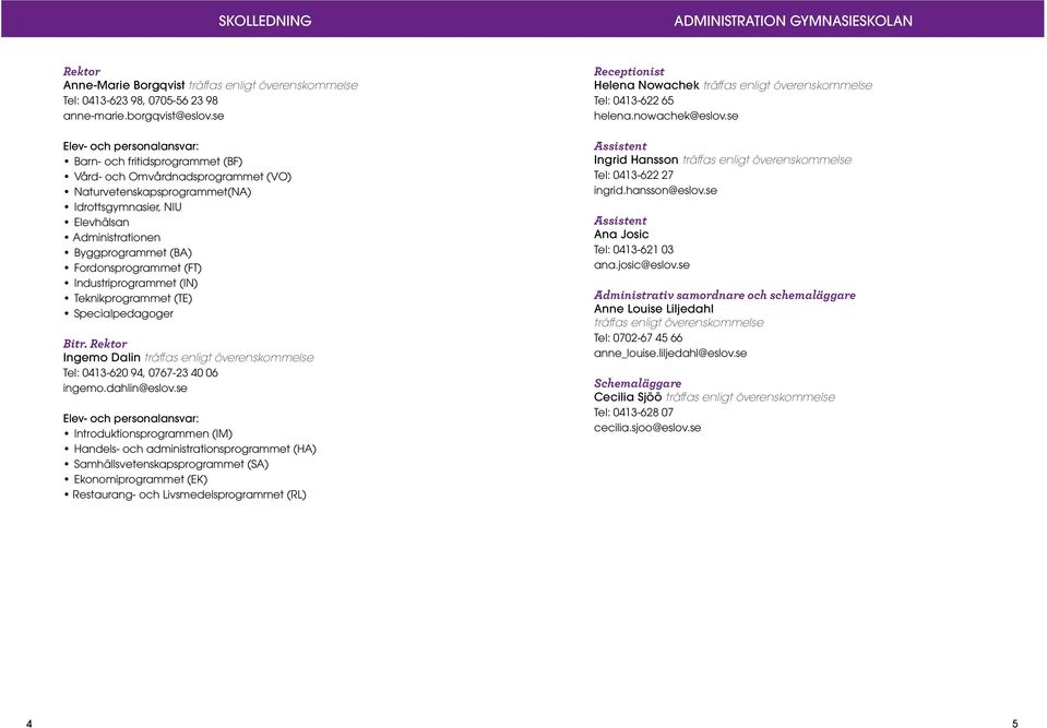 Fordonsprogrammet (FT) Industriprogrammet (IN) Teknikprogrammet (TE) Specialpedagoger Bitr. Rektor Ingemo Dalin träffas enligt överenskommelse Tel: 0413-620 94, 0767-23 40 06 ingemo.dahlin@eslov.