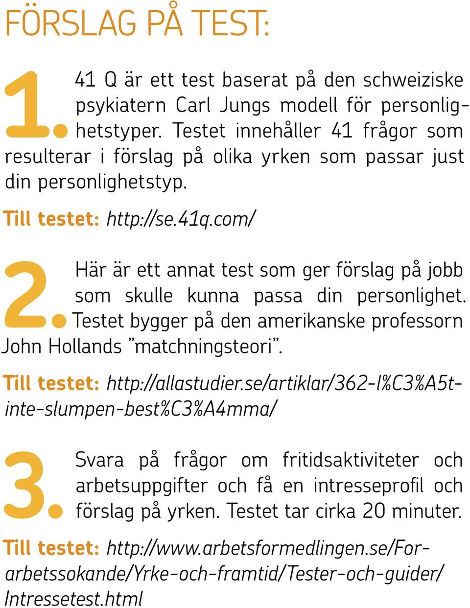 Här är ett annat test som ger förslag på jobb som skulle kunna passa din personlighet. Testet bygger på den amerikanske professorn John Hollands matchningsteori.