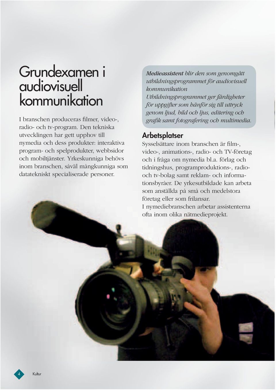 Yrkeskunniga behövs inom branschen, såväl mångkunniga som datatekniskt specialiserade personer.
