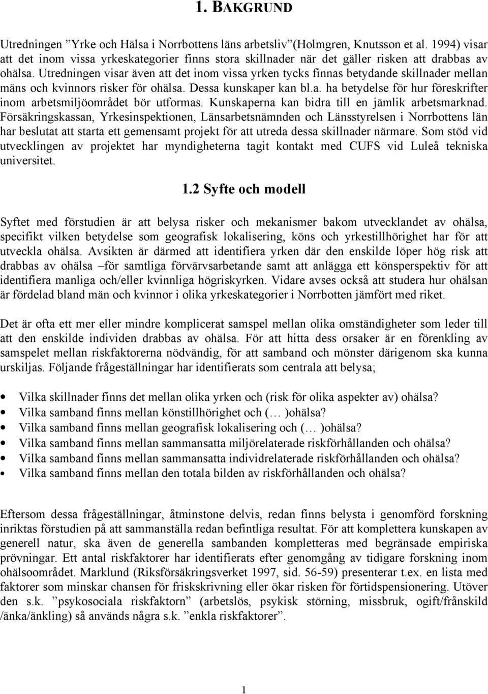 Utredningen visar även att det inom vissa yrken tycks finnas betydande skillnader mellan mäns och kvinnors risker för ohälsa. Dessa kunskaper kan bl.a. ha betydelse för hur föreskrifter inom arbetsmiljöområdet bör utformas.