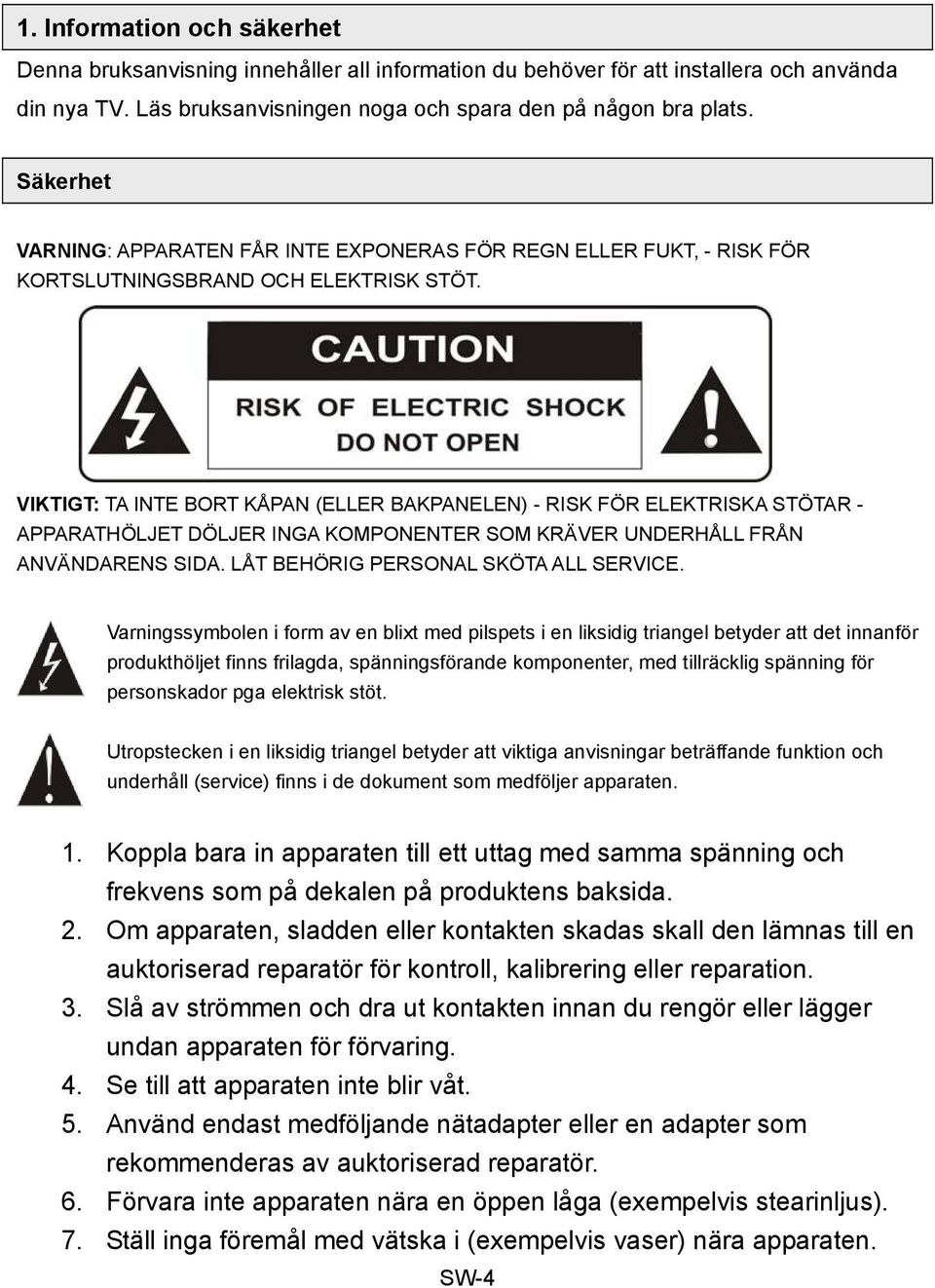 VIKTIGT: TA INTE BORT KÅPAN (ELLER BAKPANELEN) - RISK FÖR ELEKTRISKA STÖTAR - APPARATHÖLJET DÖLJER INGA KOMPONENTER SOM KRÄVER UNDERHÅLL FRÅN ANVÄNDARENS SIDA. LÅT BEHÖRIG PERSONAL SKÖTA ALL SERVICE.