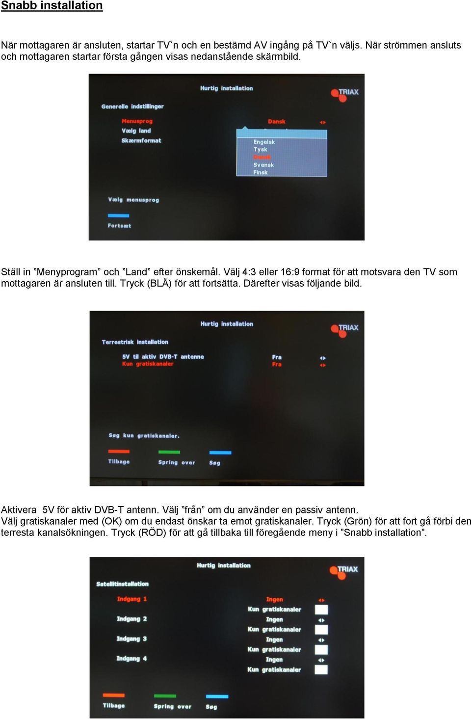 Välj 4:3 eller 16:9 format för att motsvara den TV som mottagaren är ansluten till. Tryck (BLÅ) för att fortsätta. Därefter visas följande bild.