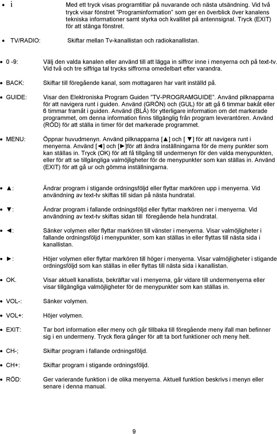 Skiftar mellan Tv-kanallistan och radiokanallistan. 0-9: Välj den valda kanalen eller använd till att lägga in siffror inne i menyerna och på text-tv.