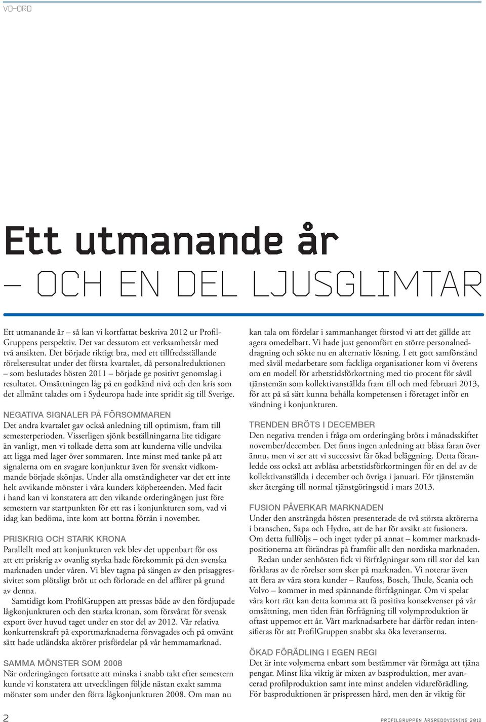 Omsättningen låg på en godkänd nivå och den kris som det allmänt talades om i Sydeuropa hade inte spridit sig till Sverige.