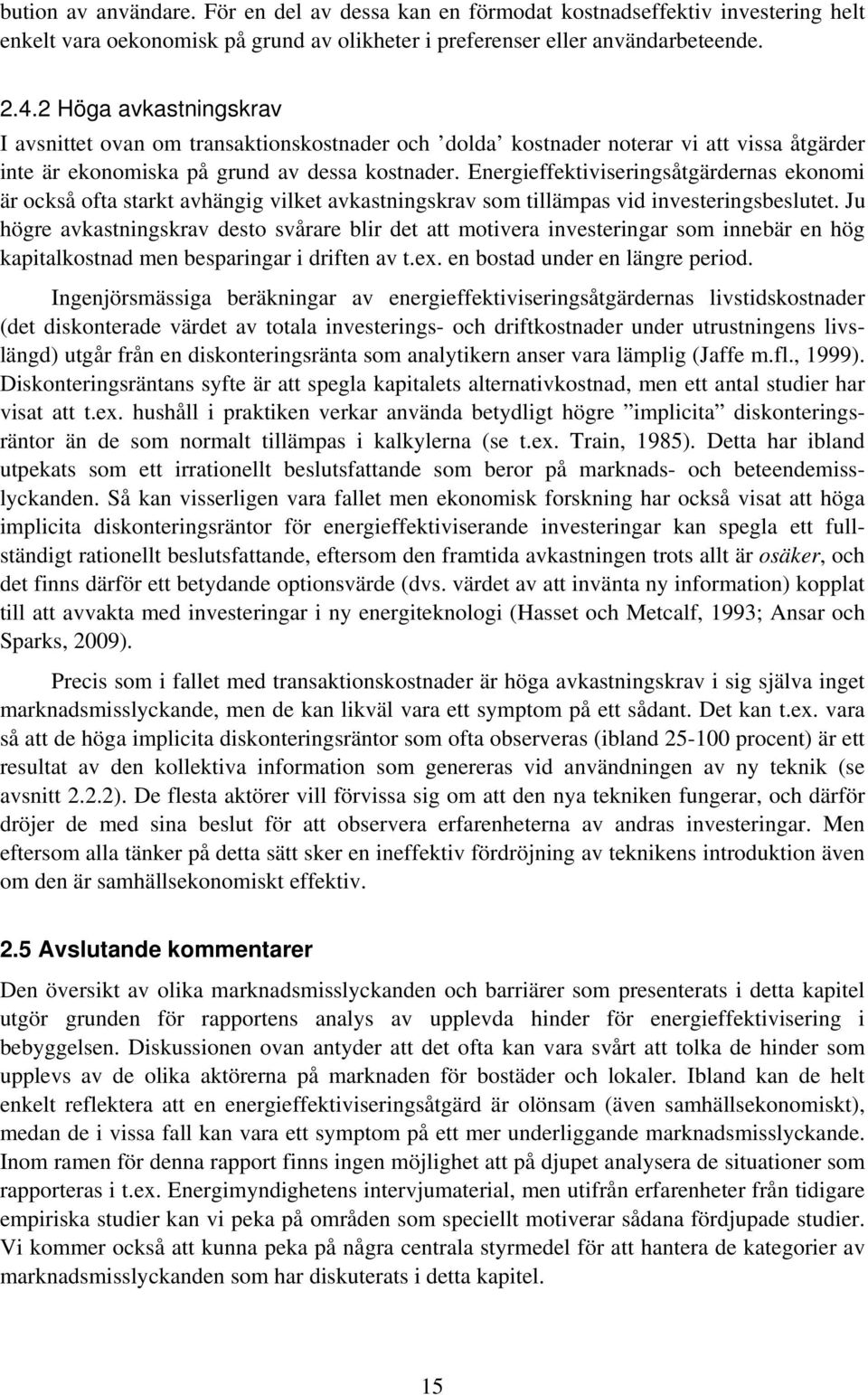 Energieffektiviseringsåtgärdernas ekonomi är också ofta starkt avhängig vilket avkastningskrav som tillämpas vid investeringsbeslutet.