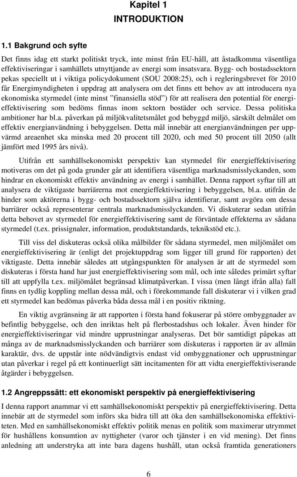 Bygg- och bostadssektorn pekas speciellt ut i viktiga policydokument (SOU 2008:25), och i regleringsbrevet för 2010 får Energimyndigheten i uppdrag att analysera om det finns ett behov av att