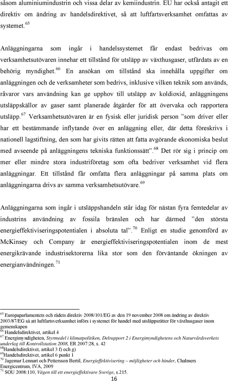 66 En ansökan om tillstånd ska innehålla uppgifter om anläggningen och de verksamheter som bedrivs, inklusive vilken teknik som används, råvaror vars användning kan ge upphov till utsläpp av