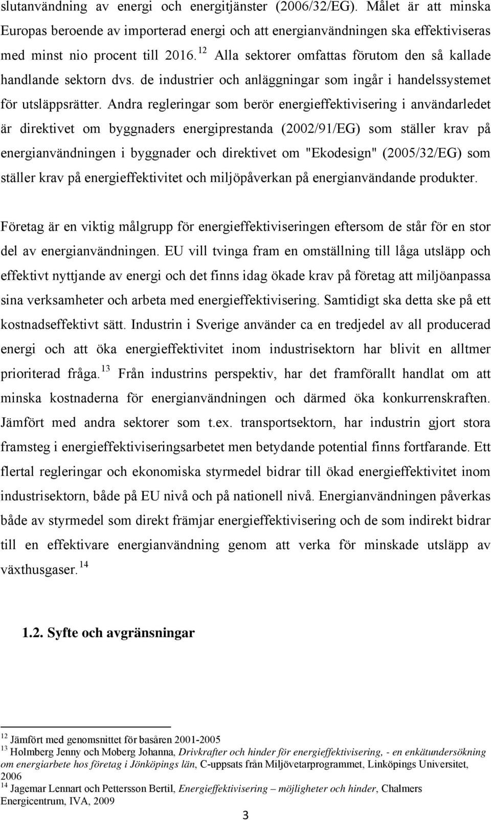 Andra regleringar som berör energieffektivisering i användarledet är direktivet om byggnaders energiprestanda (2002/91/EG) som ställer krav på energianvändningen i byggnader och direktivet om