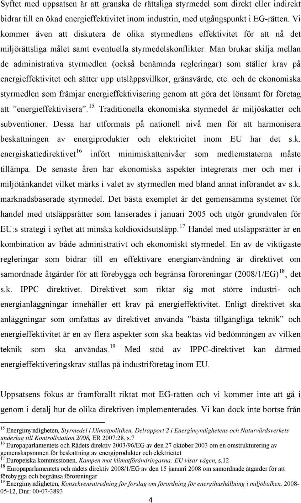 Man brukar skilja mellan de administrativa styrmedlen (också benämnda regleringar) som ställer krav på energieffektivitet och sätter upp utsläppsvillkor, gränsvärde, etc.