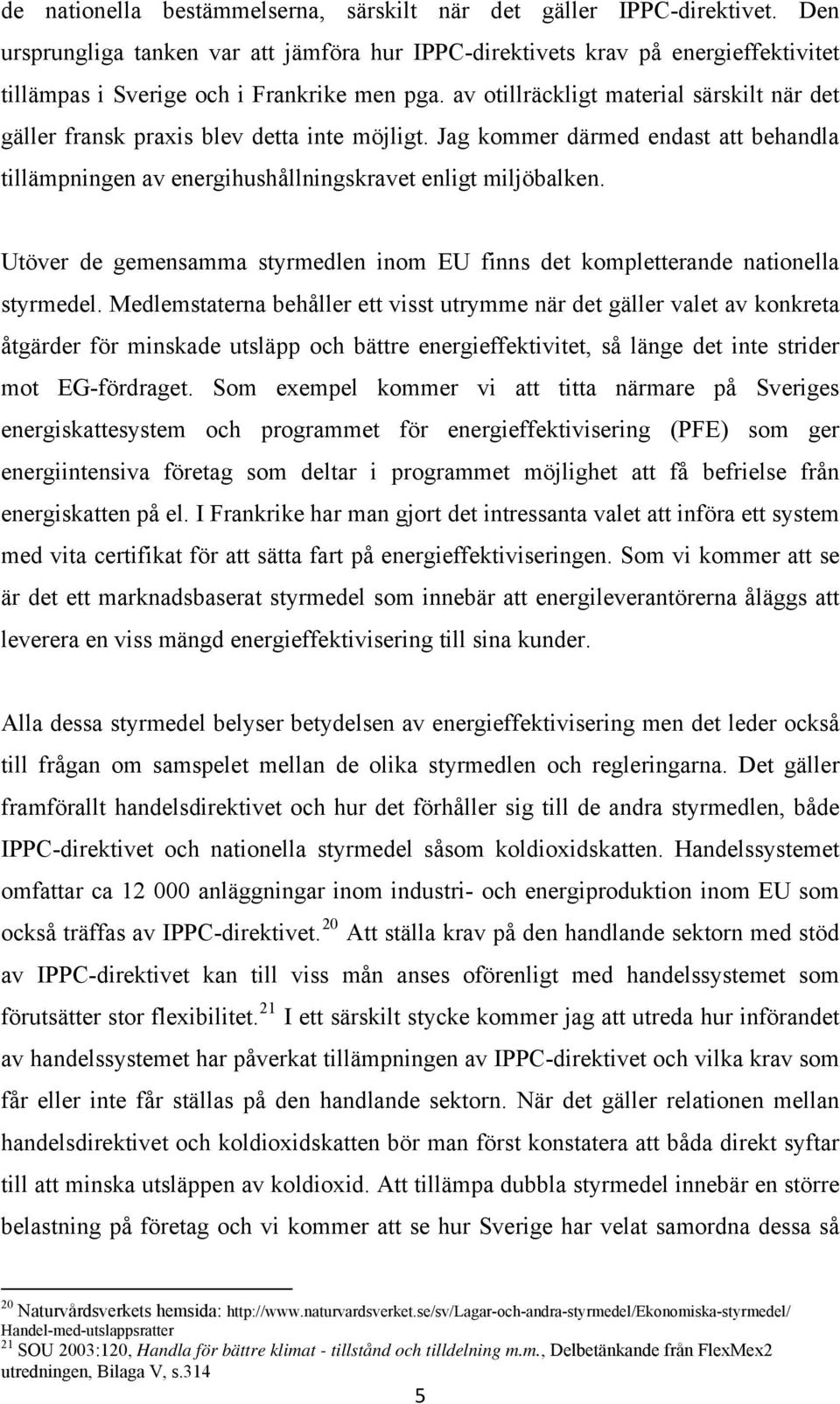 av otillräckligt material särskilt när det gäller fransk praxis blev detta inte möjligt. Jag kommer därmed endast att behandla tillämpningen av energihushållningskravet enligt miljöbalken.