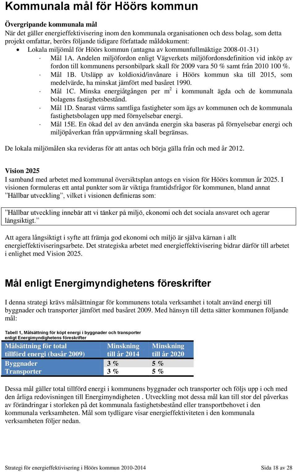 Andelen miljöfordon enligt Vägverkets miljöfordonsdefinition vid inköp av fordon till kommunens personbilpark skall för 2009 vara 50 % samt från 2010 100 %. Mål 1B.