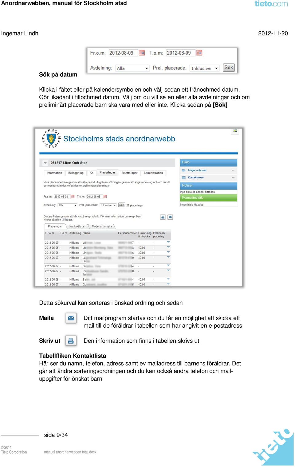 Klicka sedan på [Sök] Detta sökurval kan sorteras i önskad ordning och sedan Maila Skriv ut Ditt mailprogram startas och du får en möjlighet att skicka ett mail till de