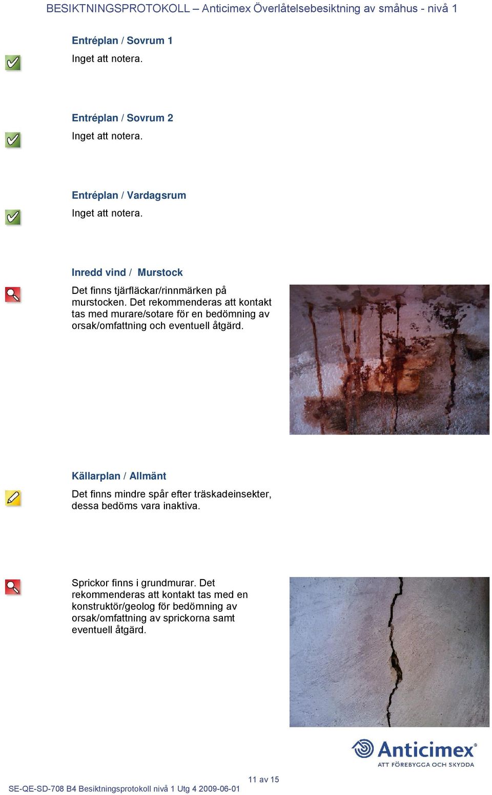 Källarplan / Allmänt Det finns mindre spår efter träskadeinsekter, dessa bedöms vara inaktiva. Sprickor finns i grundmurar.