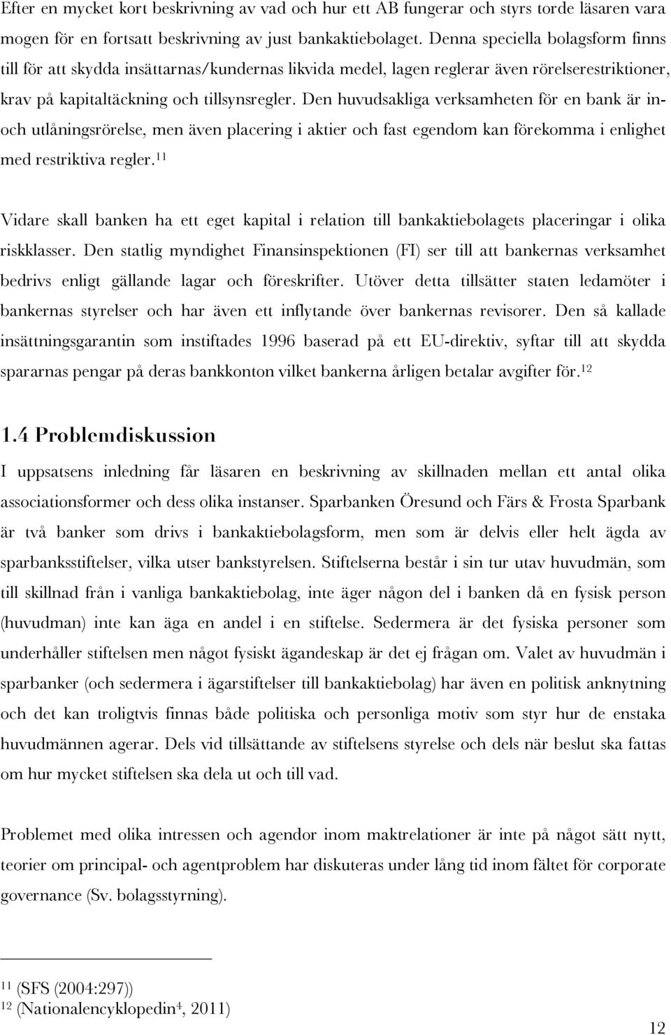 Den huvudsakliga verksamheten för en bank är inoch utlåningsrörelse, men även placering i aktier och fast egendom kan förekomma i enlighet med restriktiva regler.