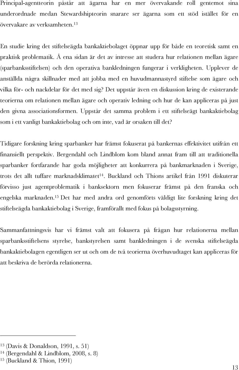 Å ena sidan är det av intresse att studera hur relationen mellan ägare (sparbanksstiftelsen) och den operativa bankledningen fungerar i verkligheten.