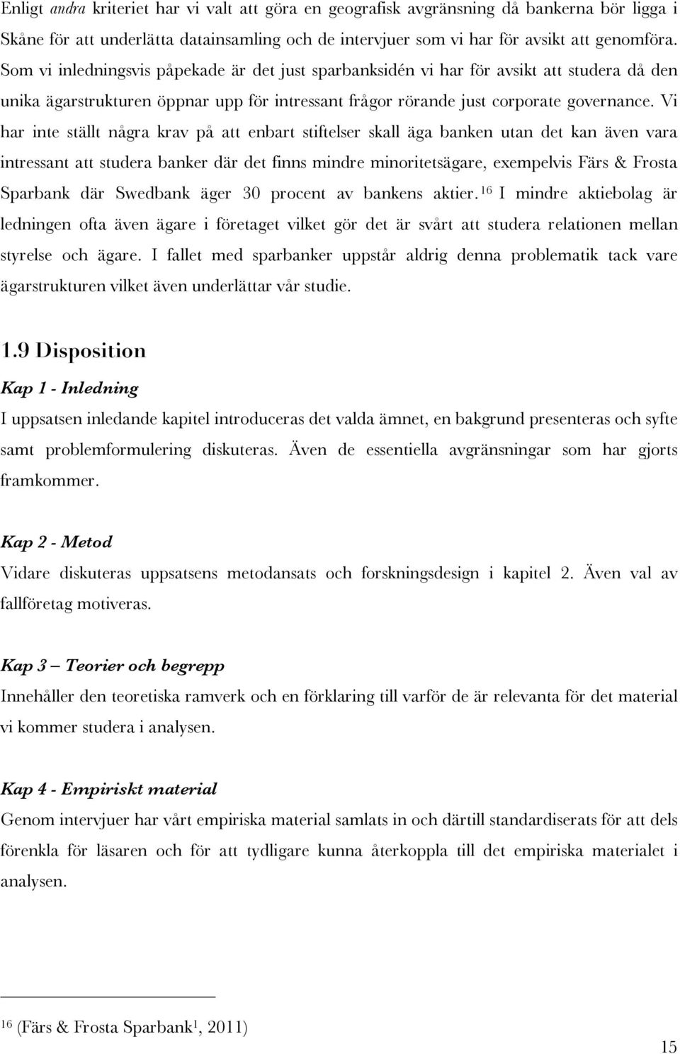 Vi har inte ställt några krav på att enbart stiftelser skall äga banken utan det kan även vara intressant att studera banker där det finns mindre minoritetsägare, exempelvis Färs & Frosta Sparbank