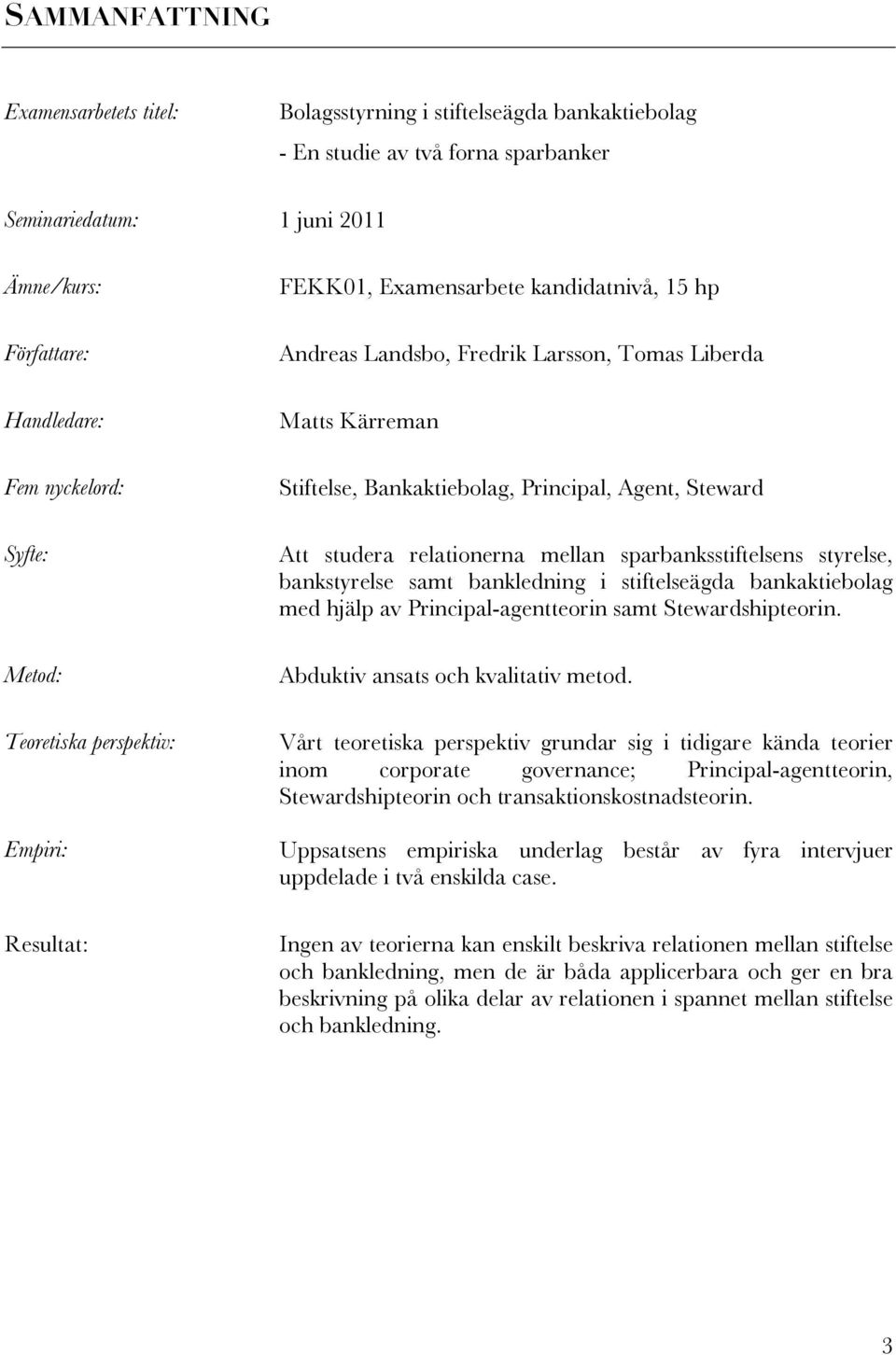 Agent, Steward Att studera relationerna mellan sparbanksstiftelsens styrelse, bankstyrelse samt bankledning i stiftelseägda bankaktiebolag med hjälp av Principal-agentteorin samt Stewardshipteorin.