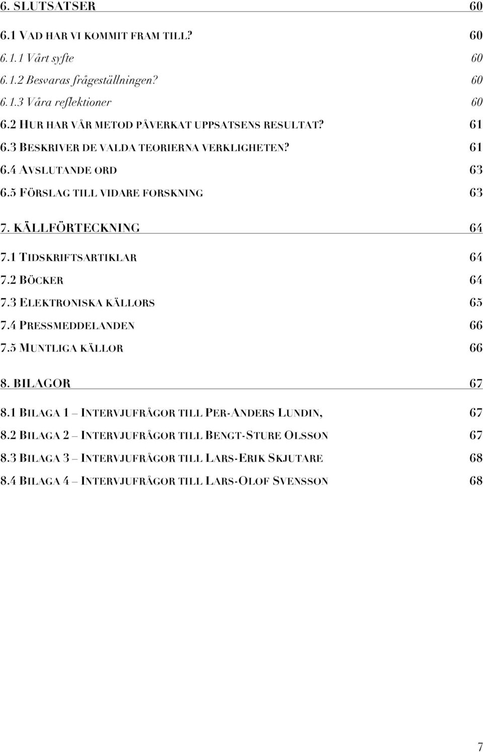 KÄLLFÖRTECKNING 64 7.1 TIDSKRIFTSARTIKLAR 64 7.2 BÖCKER 64 7.3 ELEKTRONISKA KÄLLORS 65 7.4 PRESSMEDDELANDEN 66 7.5 MUNTLIGA KÄLLOR 66 8. BILAGOR 67 8.