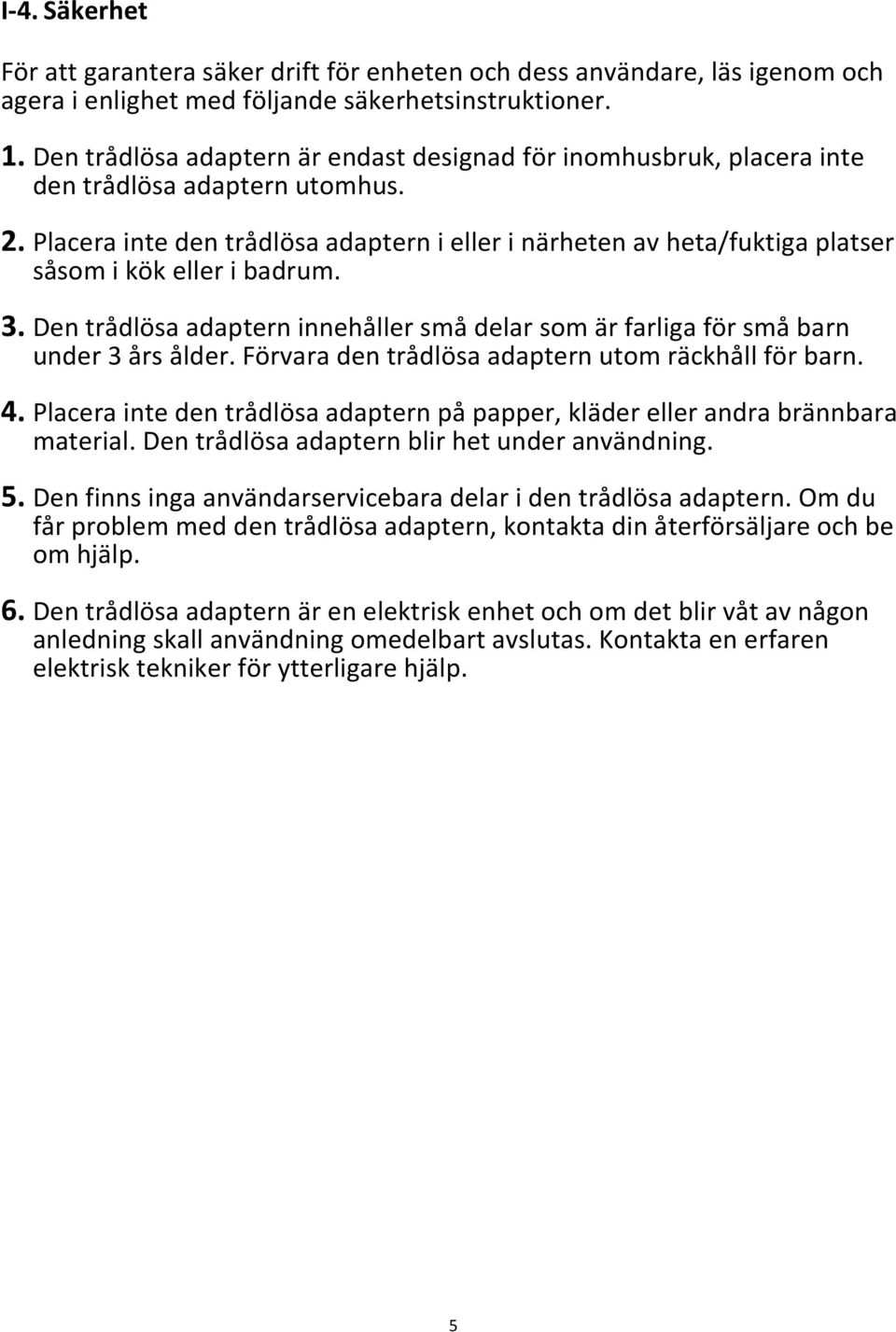 Placera inte den trådlösa adaptern i eller i närheten av heta/fuktiga platser såsom i kök eller i badrum. 3. Den trådlösa adaptern innehåller små delar som är farliga för små barn under 3 års ålder.