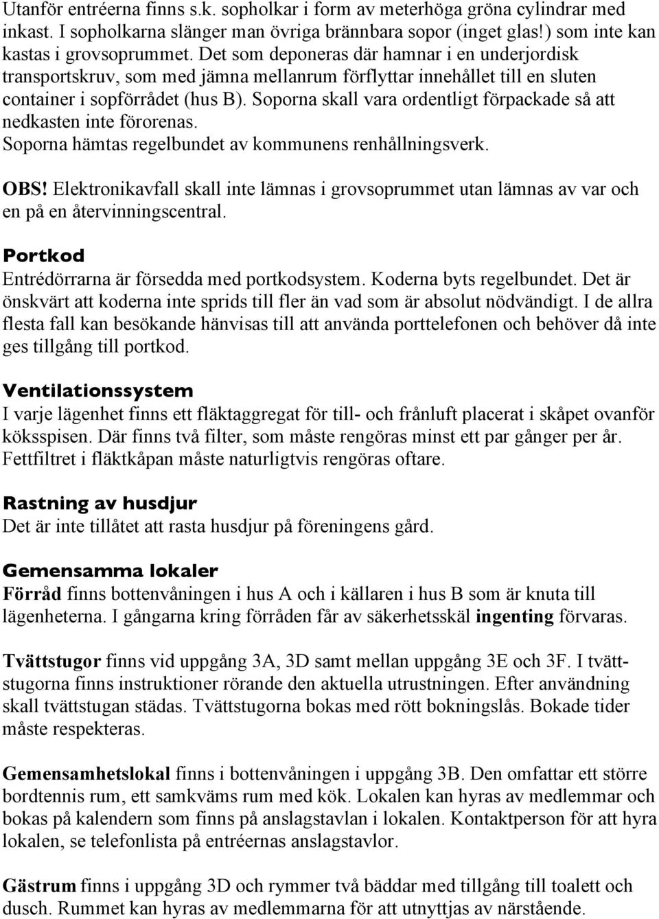 Soporna skall vara ordentligt förpackade så att nedkasten inte förorenas. Soporna hämtas regelbundet av kommunens renhållningsverk. OBS!