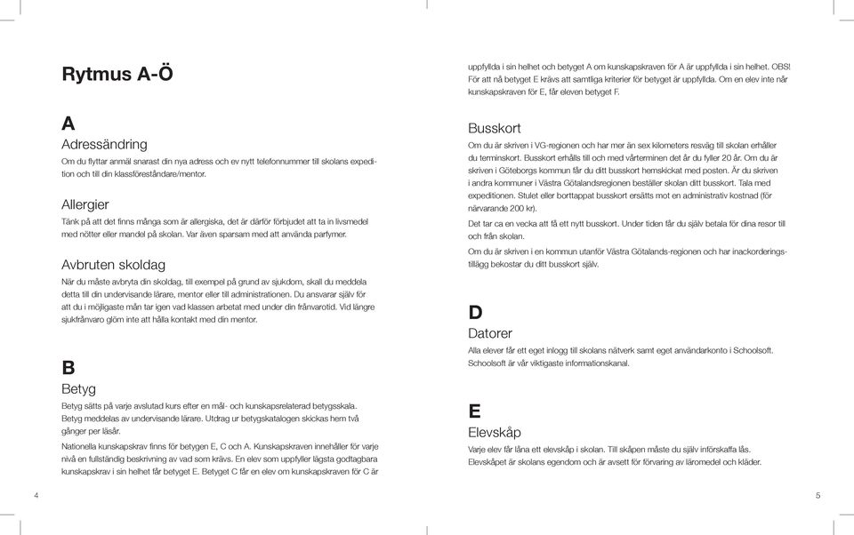 Avbruten skoldag När du måste avbryta din skoldag, till exempel på grund av sjukdom, skall du meddela detta till din undervisande lärare, mentor eller till administrationen.