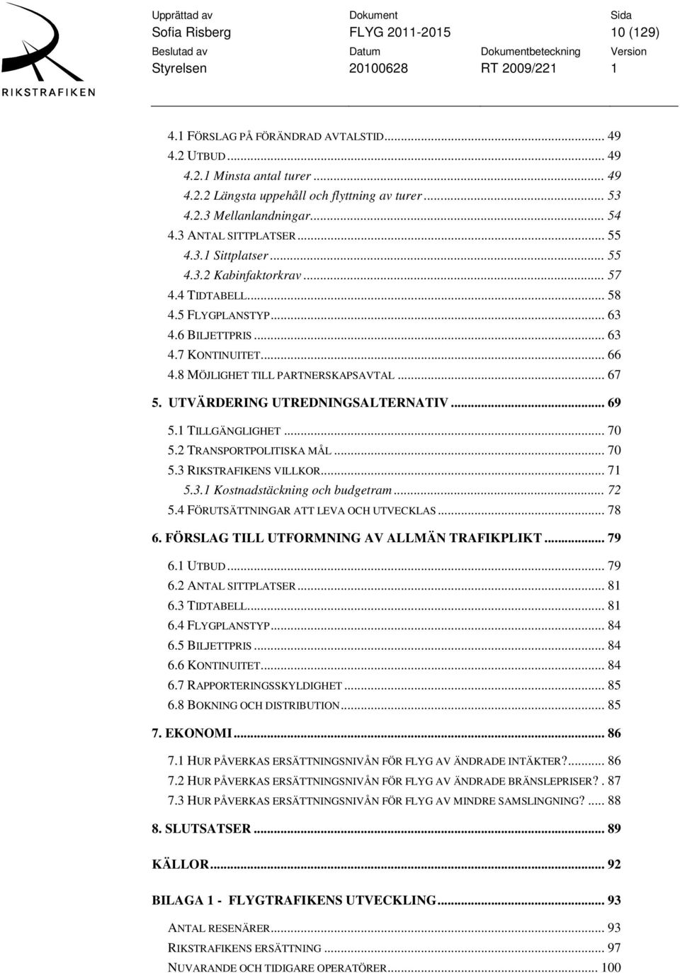 8 MÖJLIGHET TILL PARTNERSKAPSAVTAL... 67 5. UTVÄRDERING UTREDNINGSALTERNATIV... 69 5.1 TILLGÄNGLIGHET... 70 5.2 TRANSPORTPOLITISKA MÅL... 70 5.3 RIKSTRAFIKENS VILLKOR... 71 5.3.1 Kostnadstäckning och budgetram.