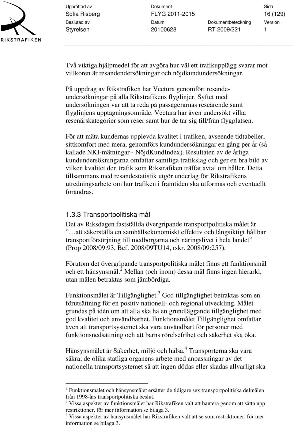 Syftet med undersökningen var att ta reda på passagerarnas reseärende samt flyglinjens upptagningsområde.