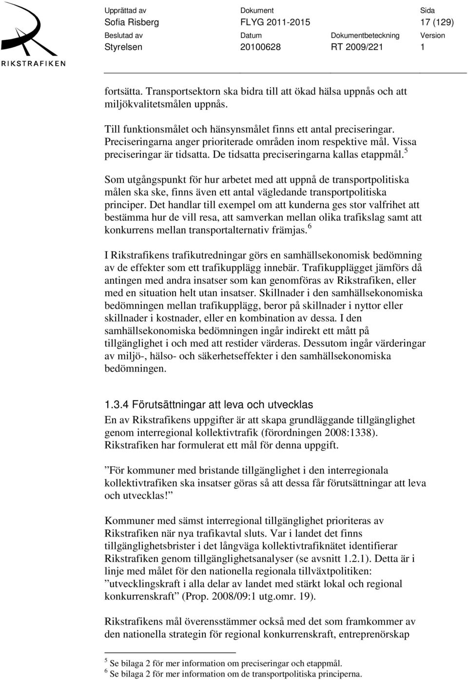 De tidsatta preciseringarna kallas etappmål. 5 Som utgångspunkt för hur arbetet med att uppnå de transportpolitiska målen ska ske, finns även ett antal vägledande transportpolitiska principer.