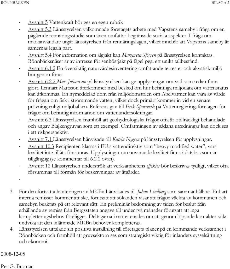 I fråga om markanvändare utgår länsstyrelsen från rennäringslagen, vilket innebär att Vapstens sameby är samernas legala part. Avsnitt 5.